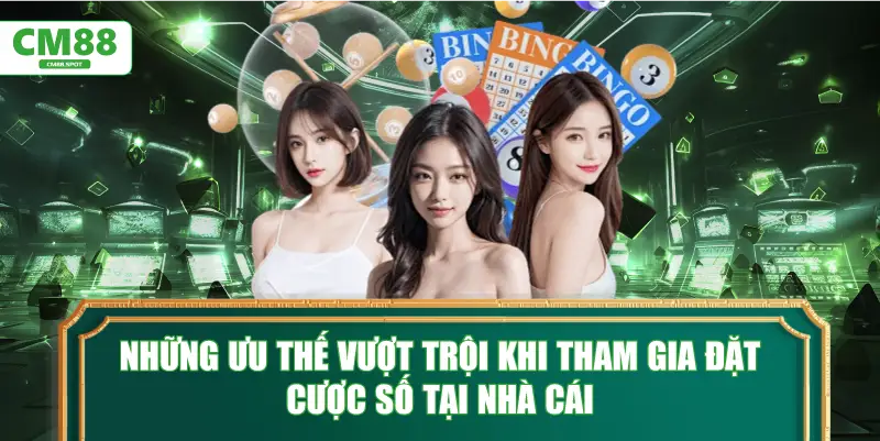 Những ưu thế vượt trội khi tham gia đặt cược số tại nhà cái